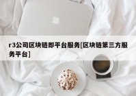 r3公司区块链即平台服务[区块链第三方服务平台]