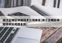 浙江正规区块链技术公司排名[浙江正规区块链技术公司排名榜]