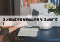 区块链致富项目有哪些公司参与[区块链厂家]