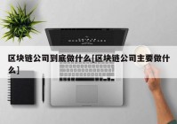 区块链公司到底做什么[区块链公司主要做什么]