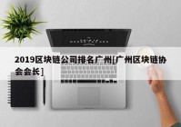 2019区块链公司排名广州[广州区块链协会会长]