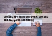 区块链交易平台app公司价格表[区块链交易平台app公司价格表最新]