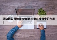 区块链公司驰援疫情[区块链在疫情中的作用]