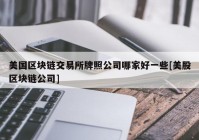 美国区块链交易所牌照公司哪家好一些[美股区块链公司]