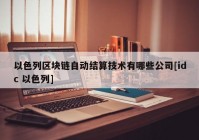 以色列区块链自动结算技术有哪些公司[idc 以色列]