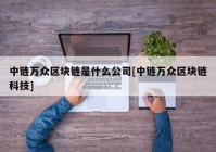 中链万众区块链是什么公司[中链万众区块链科技]