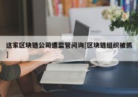 这家区块链公司遭监管问询[区块链组织被抓]