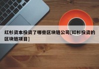 红杉资本投资了哪些区块链公司[红杉投资的区块链项目]