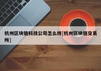 杭州区块链科技公司怎么样[杭州区块链交易所]