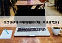 担任区块链公司顾问[区块链公司业务范围]