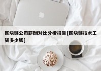区块链公司薪酬对比分析报告[区块链技术工资多少钱]
