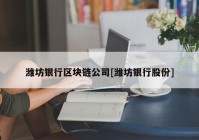 潍坊银行区块链公司[潍坊银行股份]