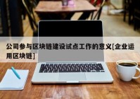 公司参与区块链建设试点工作的意义[企业运用区块链]