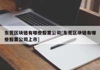 东莞区块链有哪些股票公司[东莞区块链有哪些股票公司上市]