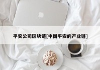 平安公司区块链[中国平安的产业链]