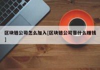 区块链公司怎么加入[区块链公司靠什么赚钱]
