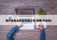 跟印度有关的区块链公司[印度 产业链]