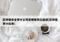区块链安全审计公司有哪些岗位组成[区块链审计应用]