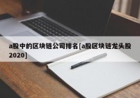 a股中的区块链公司排名[a股区块链龙头股2020]