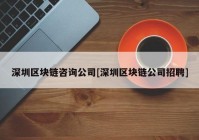 深圳区块链咨询公司[深圳区块链公司招聘]