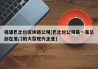 福建巴比伦区块链公司[巴比伦公司是一家总部在厦门的大型现代企业]