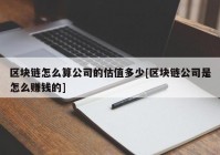 区块链怎么算公司的估值多少[区块链公司是怎么赚钱的]