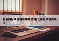 北京的区块链股有哪些公司[北京区块链交易所]