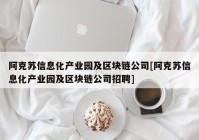 阿克苏信息化产业园及区块链公司[阿克苏信息化产业园及区块链公司招聘]