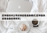 区块链技术公司谈供应链金融模式[区块链供应链金融应用研究]