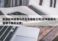 欧洲区块链赛马平台有哪些公司[区块链赛马是哪个国家彩票]