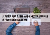 公司涉及跨境支付区块链领域[公司涉及跨境支付区块链领域的法律]