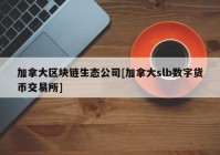 加拿大区块链生态公司[加拿大slb数字货币交易所]