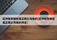 区块链有哪些是正规公司做的[区块链有哪些是正规公司做的项目]