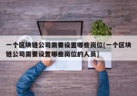 一个区块链公司需要设置哪些岗位[一个区块链公司需要设置哪些岗位的人员]