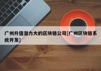 广州升值潜力大的区块链公司[广州区块链系统开发]